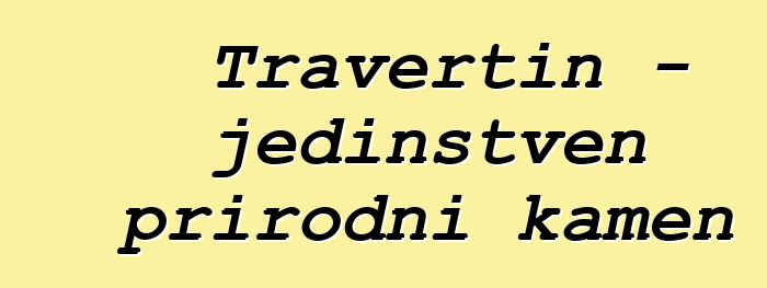 Travertin - jedinstven prirodni kamen