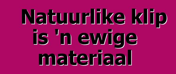 Natuurlike klip is 'n ewige materiaal