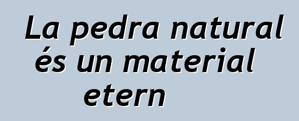 La pedra natural és un material etern