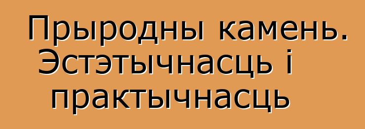 Прыродны камень. Эстэтычнасць і практычнасць