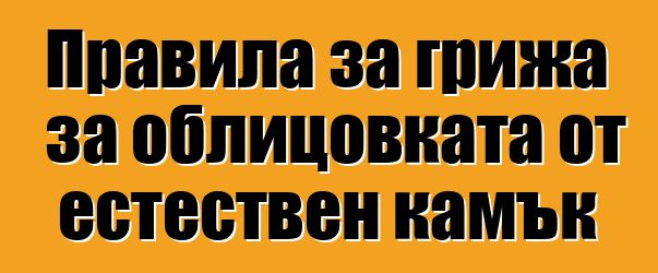 Правила за грижа за облицовката от естествен камък