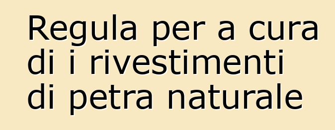 Regula per a cura di i rivestimenti di petra naturale