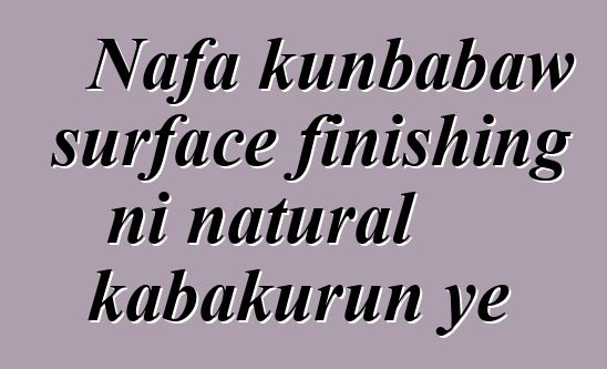 Nafa kunbabaw surface finishing ni natural kabakurun ye