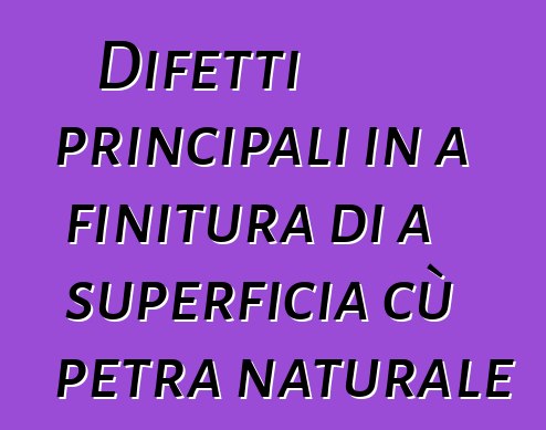 Difetti principali in a finitura di a superficia cù petra naturale