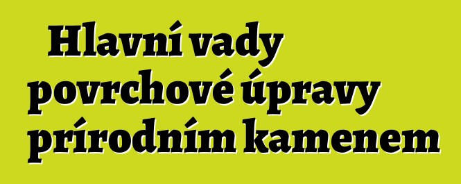 Hlavní vady povrchové úpravy přírodním kamenem