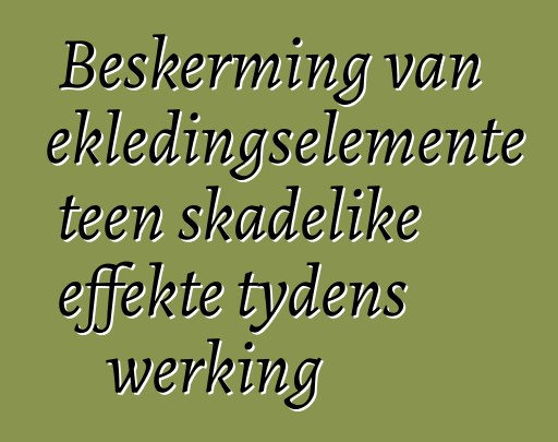 Beskerming van bekledingselemente teen skadelike effekte tydens werking