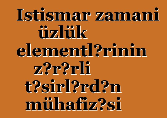 İstismar zamanı üzlük elementlərinin zərərli təsirlərdən mühafizəsi