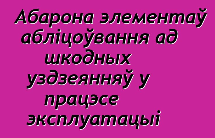 Абарона элементаў абліцоўвання ад шкодных уздзеянняў у працэсе эксплуатацыі