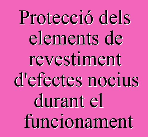 Protecció dels elements de revestiment d'efectes nocius durant el funcionament