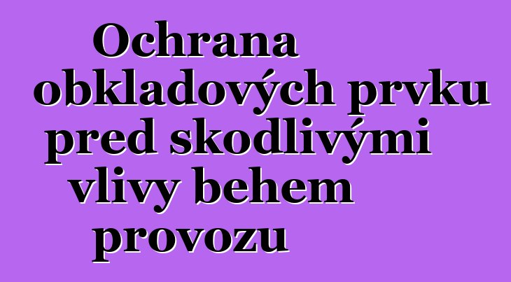 Ochrana obkladových prvků před škodlivými vlivy během provozu