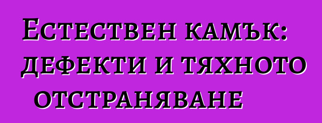 Естествен камък: дефекти и тяхното отстраняване