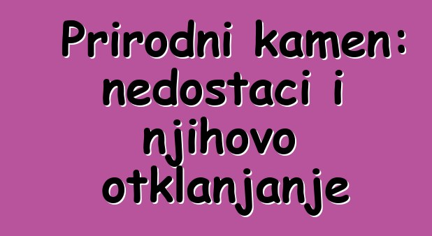 Prirodni kamen: nedostaci i njihovo otklanjanje