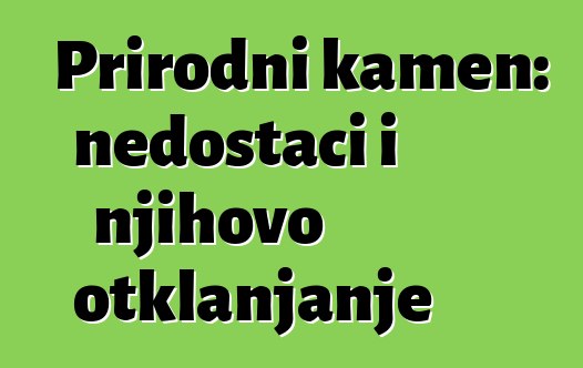 Prirodni kamen: nedostaci i njihovo otklanjanje