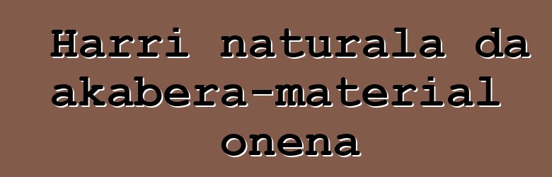 Harri naturala da akabera-material onena