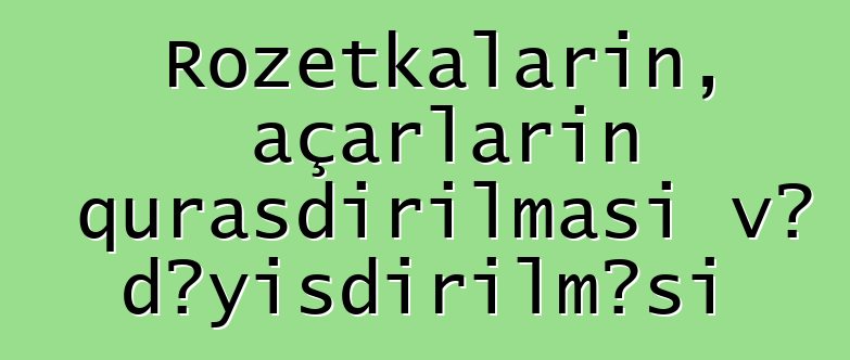 Rozetkaların, açarların quraşdırılması və dəyişdirilməsi