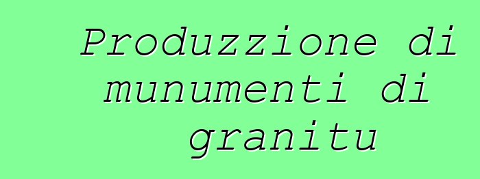 Produzzione di munumenti di granitu