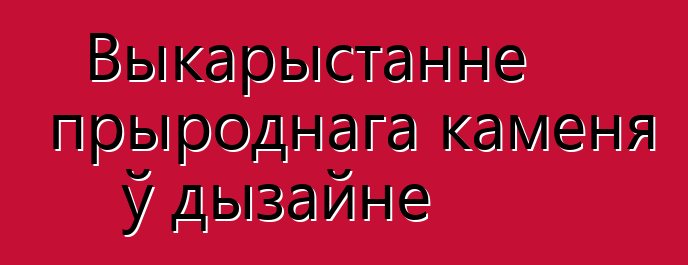 Выкарыстанне прыроднага каменя ў дызайне