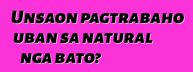 Unsaon pagtrabaho uban sa natural nga bato?