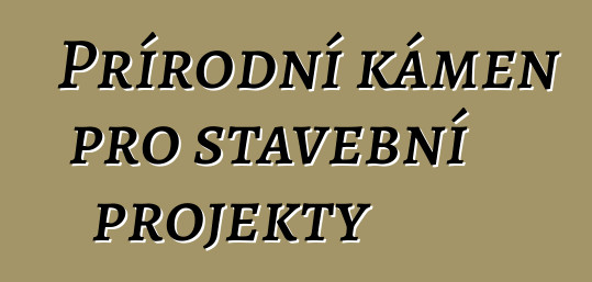 Přírodní kámen pro stavební projekty