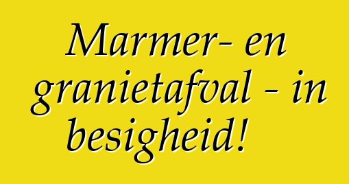 Marmer- en granietafval - in besigheid!