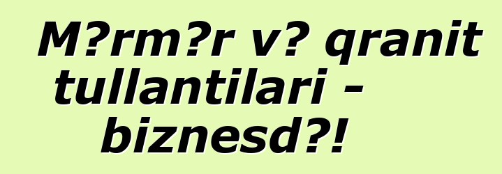 Mərmər və qranit tullantıları - biznesdə!