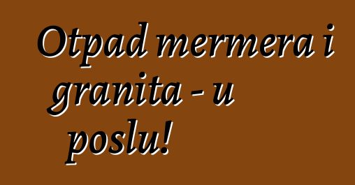 Otpad mermera i granita - u poslu!