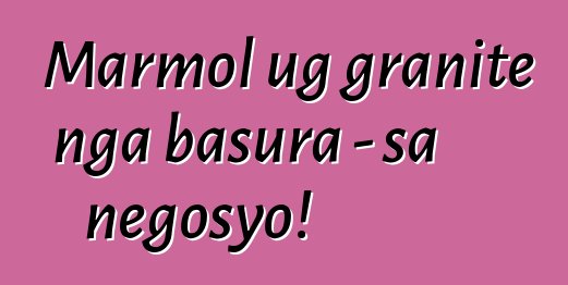 Marmol ug granite nga basura - sa negosyo!