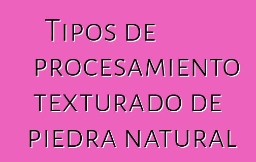 Tipos de procesamiento texturado de piedra natural