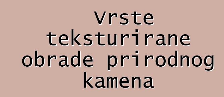 Vrste teksturirane obrade prirodnog kamena