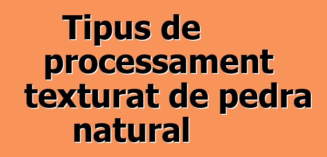 Tipus de processament texturat de pedra natural