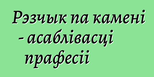 Рэзчык па камені - асаблівасці прафесіі