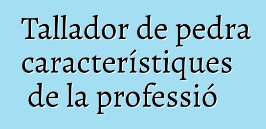 Tallador de pedra - característiques de la professió