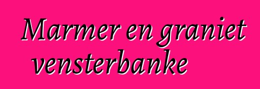 Marmer en graniet vensterbanke