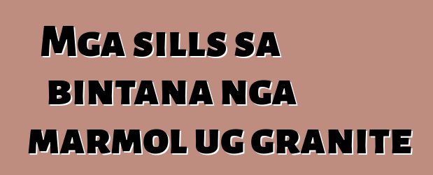 Mga sills sa bintana nga marmol ug granite