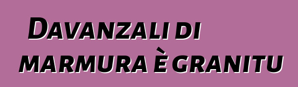 Davanzali di marmura è granitu