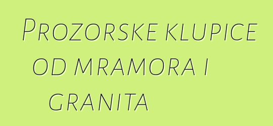 Prozorske klupice od mramora i granita