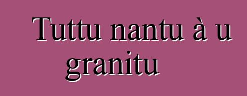 Tuttu nantu à u granitu