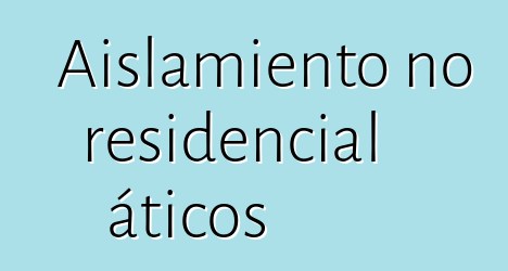 Aislamiento no residencial áticos