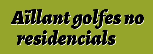 Aïllant golfes no residencials