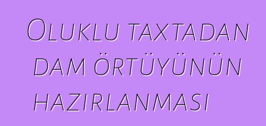 Oluklu taxtadan dam örtüyünün hazırlanması