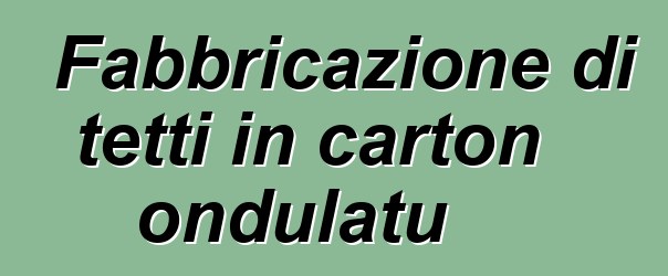 Fabbricazione di tetti in carton ondulatu