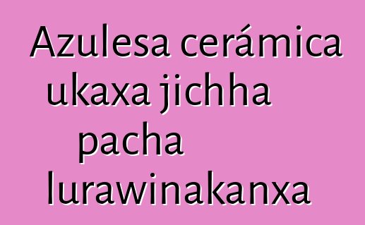 Azulesa cerámica ukaxa jichha pacha lurawinakanxa