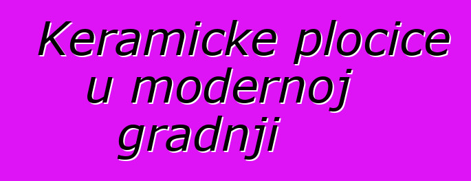 Keramičke pločice u modernoj gradnji