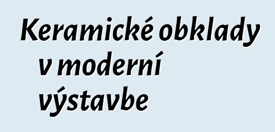 Keramické obklady v moderní výstavbě