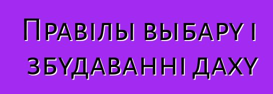 Правілы выбару і збудаванні даху