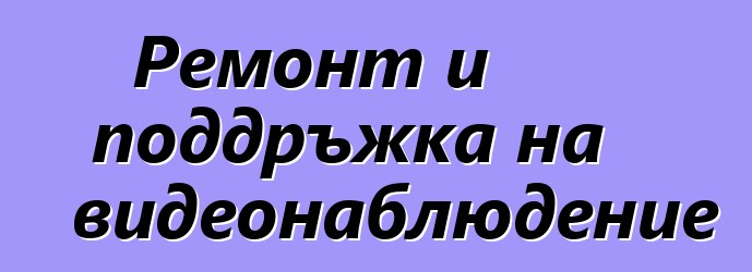 Ремонт и поддръжка на видеонаблюдение