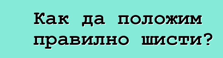 Как да положим правилно шисти?