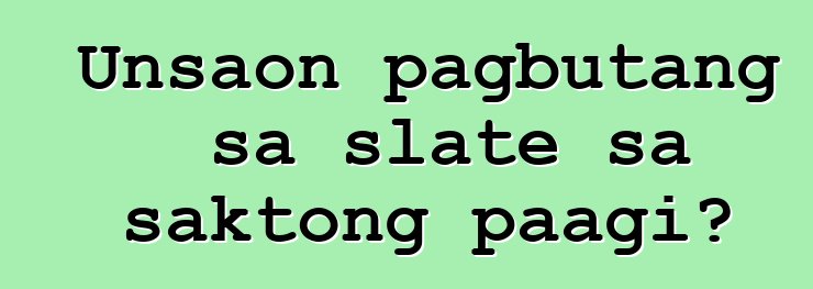 Unsaon pagbutang sa slate sa saktong paagi?