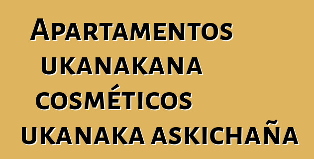 Apartamentos ukanakana cosméticos ukanaka askichaña