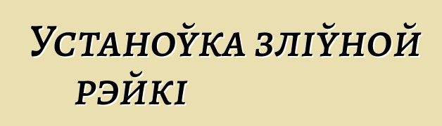 Устаноўка зліўной рэйкі